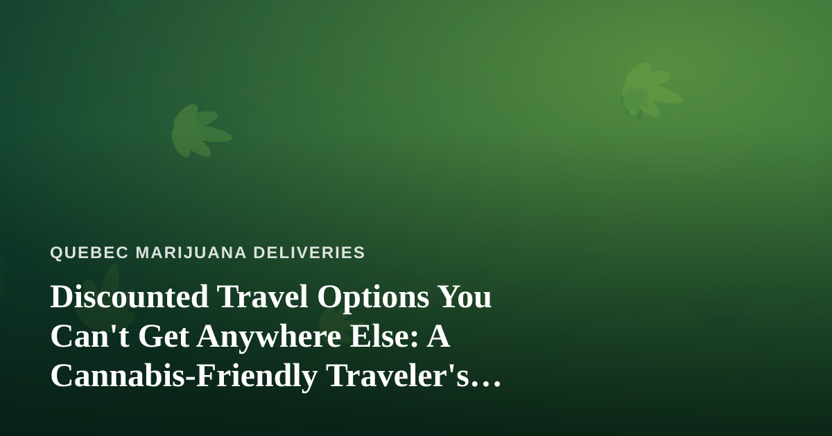 Discounted Travel Options You Can’t Get Anywhere Else: A Cannabis-Friendly Traveler’s Guide