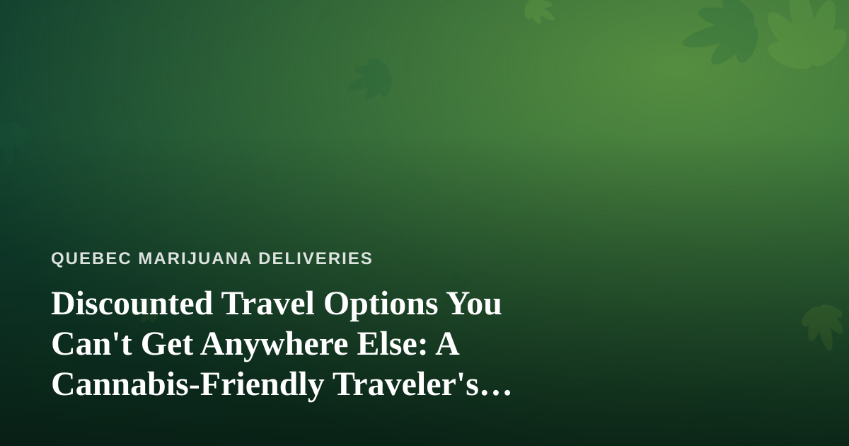 Discounted Travel Options You Can’t Get Anywhere Else: A Cannabis-Friendly Traveler’s Guide