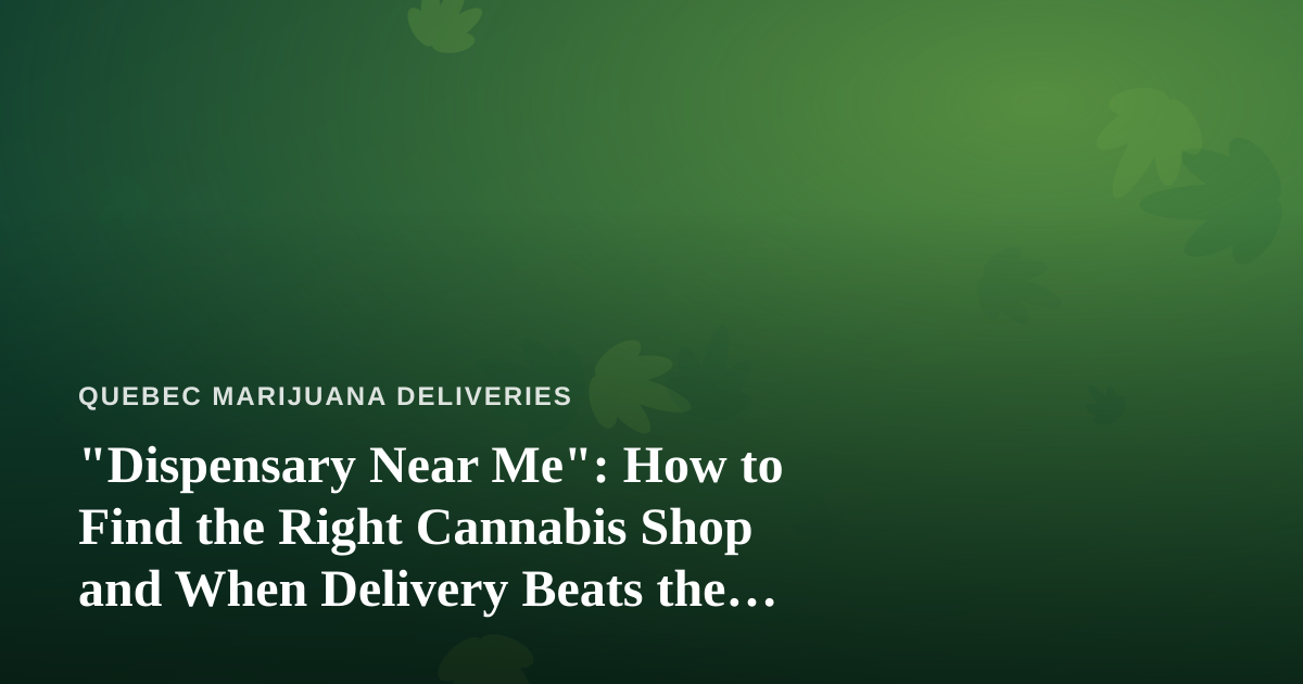 “Dispensary Near Me”: How to Find the Right Cannabis Shop and When Delivery Beats the Drive