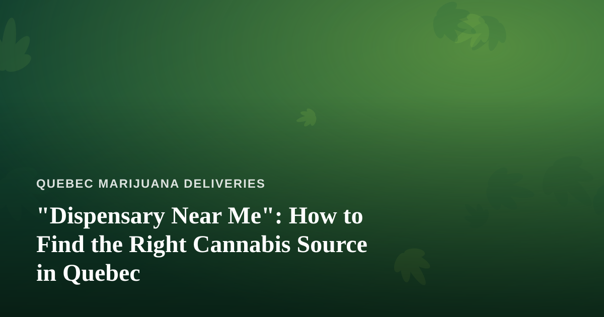 “Dispensary Near Me”: How to Find the Right Cannabis Source in Quebec