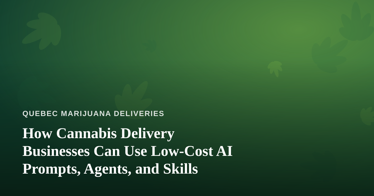 How Cannabis Delivery Businesses Can Use Low-Cost AI Prompts, Agents, and Skills