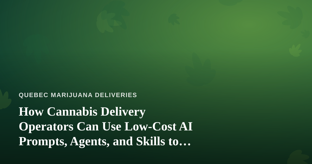 How Cannabis Delivery Operators Can Use Low-Cost AI Prompts, Agents, and Skills to Run Leaner