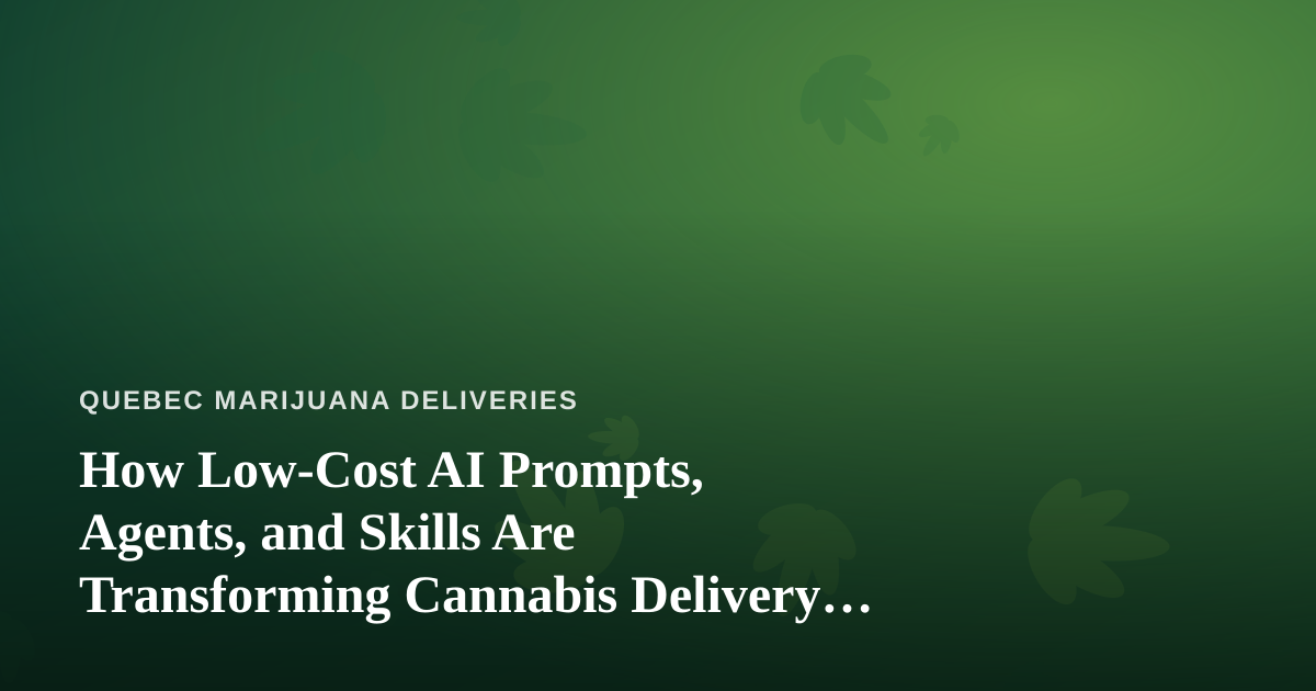 How Low-Cost AI Prompts, Agents, and Skills Are Transforming Cannabis Delivery in Quebec