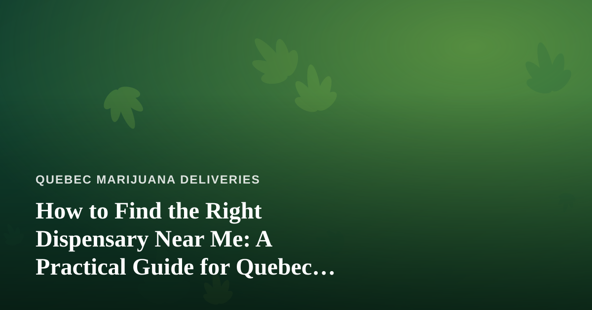 How to Find the Right Dispensary Near Me: A Practical Guide for Quebec Cannabis Shoppers