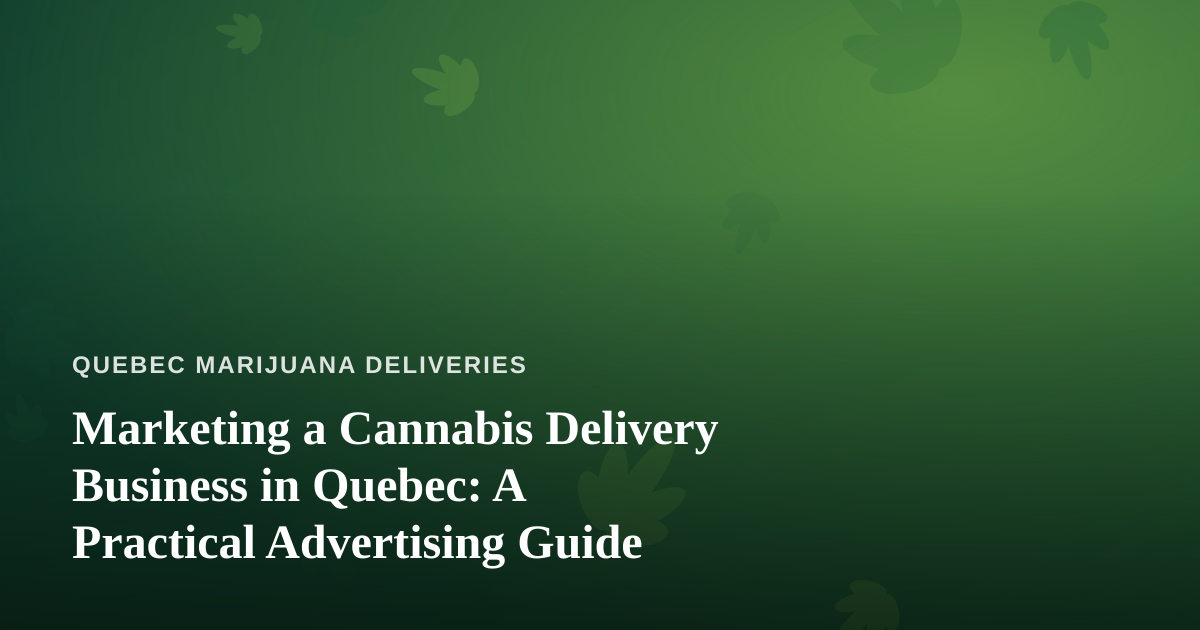 Marketing a Cannabis Delivery Business in Quebec: A Practical Advertising Guide