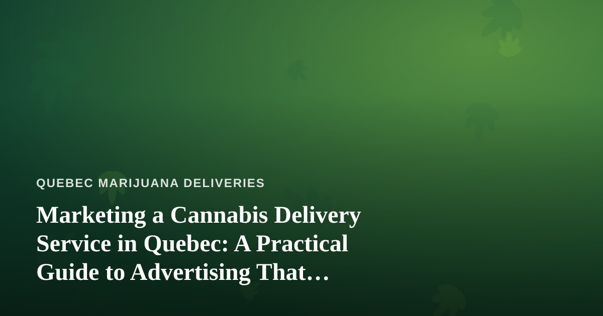 Marketing a Cannabis Delivery Service in Quebec: A Practical Guide to Advertising That Actually Works