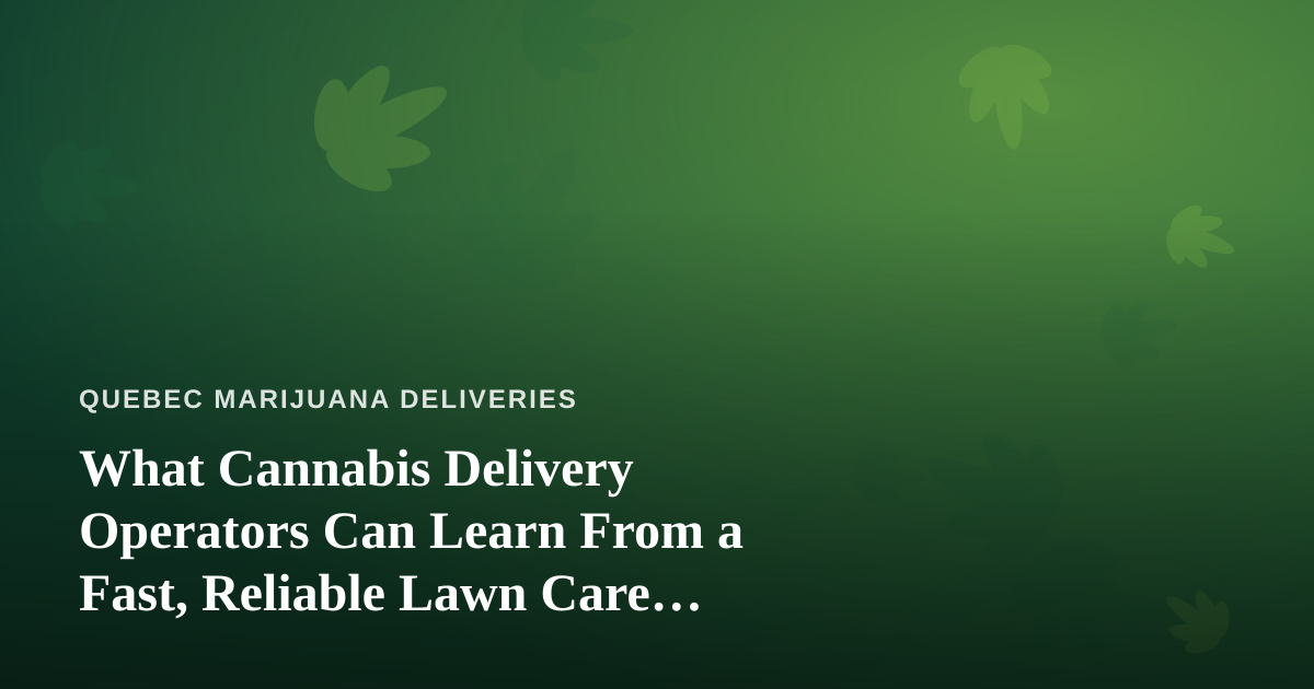 What Cannabis Delivery Operators Can Learn From a Fast, Reliable Lawn Care Company