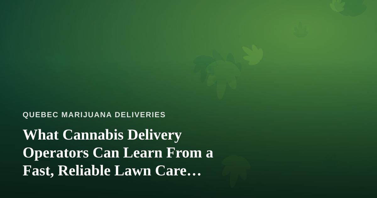 What Cannabis Delivery Operators Can Learn From a Fast, Reliable Lawn Care Company