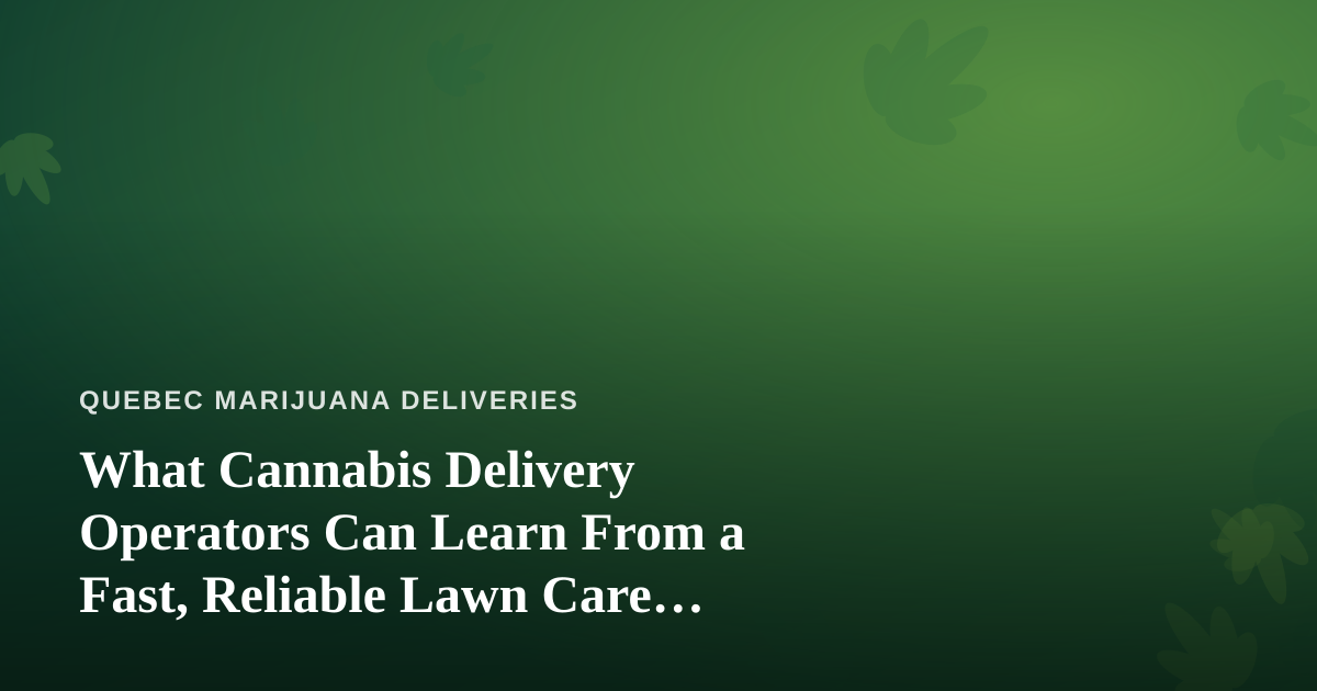 What Cannabis Delivery Operators Can Learn From a Fast, Reliable Lawn Care Company