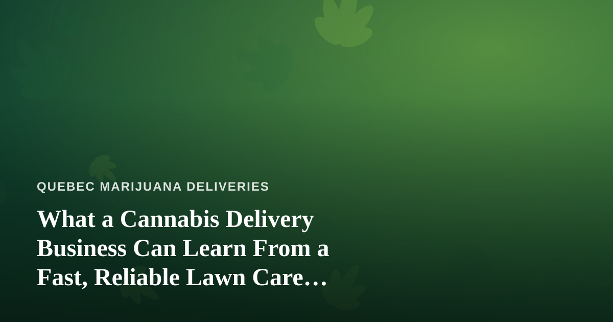 What a Cannabis Delivery Business Can Learn From a Fast, Reliable Lawn Care Company