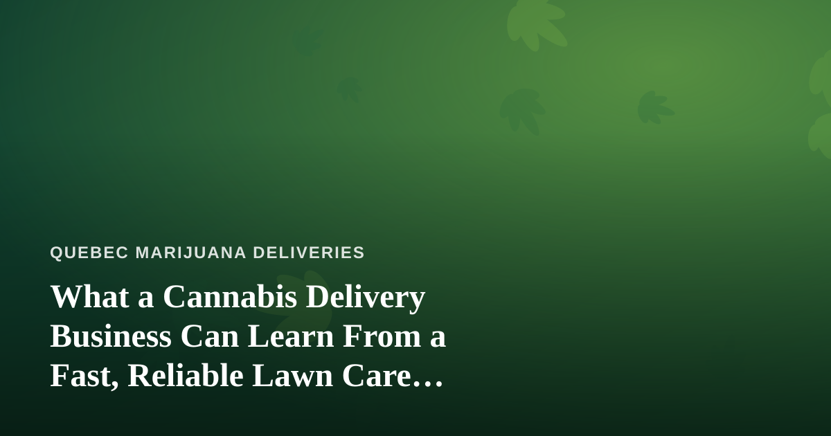 What a Cannabis Delivery Business Can Learn From a Fast, Reliable Lawn Care Company