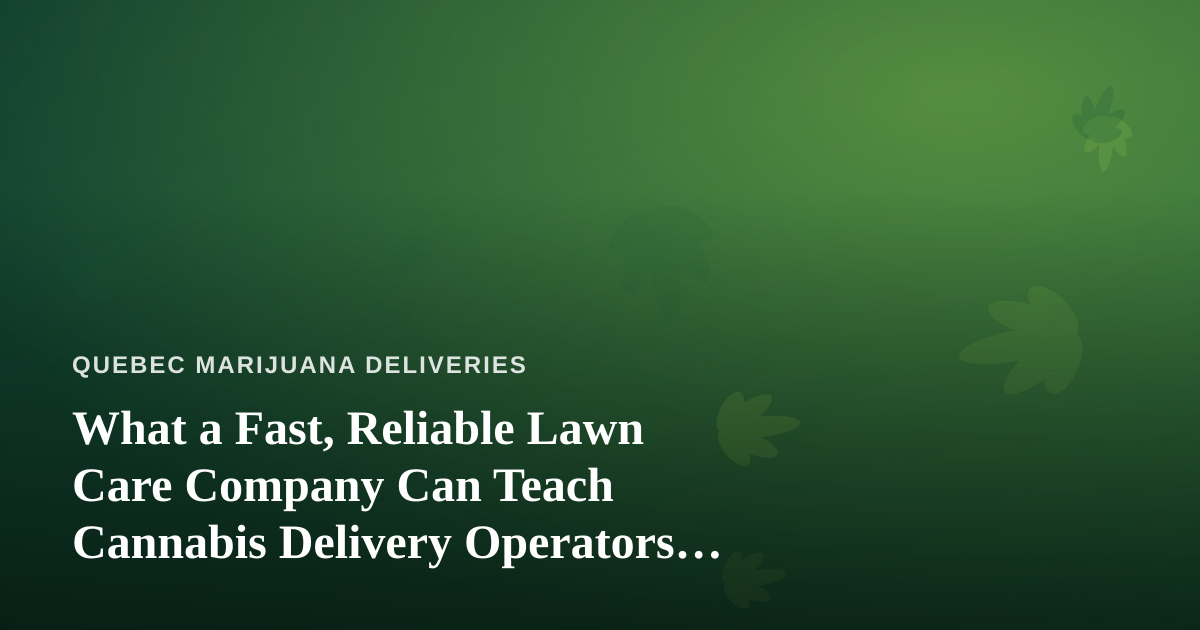 What a Fast, Reliable Lawn Care Company Can Teach Cannabis Delivery Operators About Service