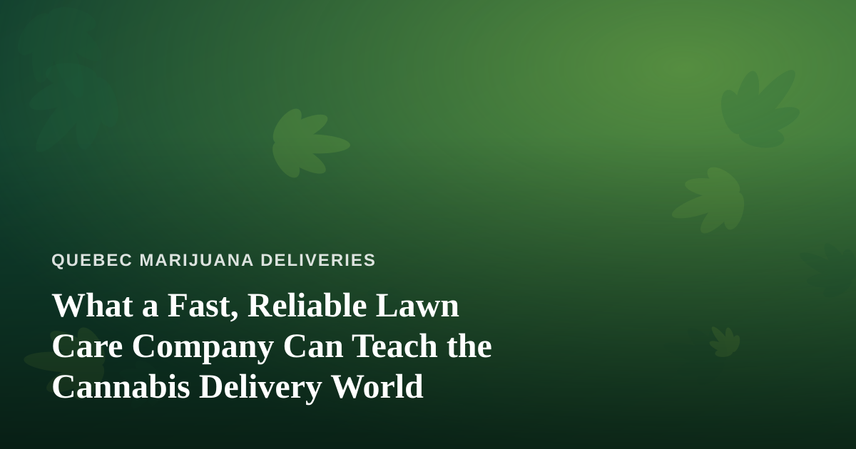 What a Fast, Reliable Lawn Care Company Can Teach the Cannabis Delivery World