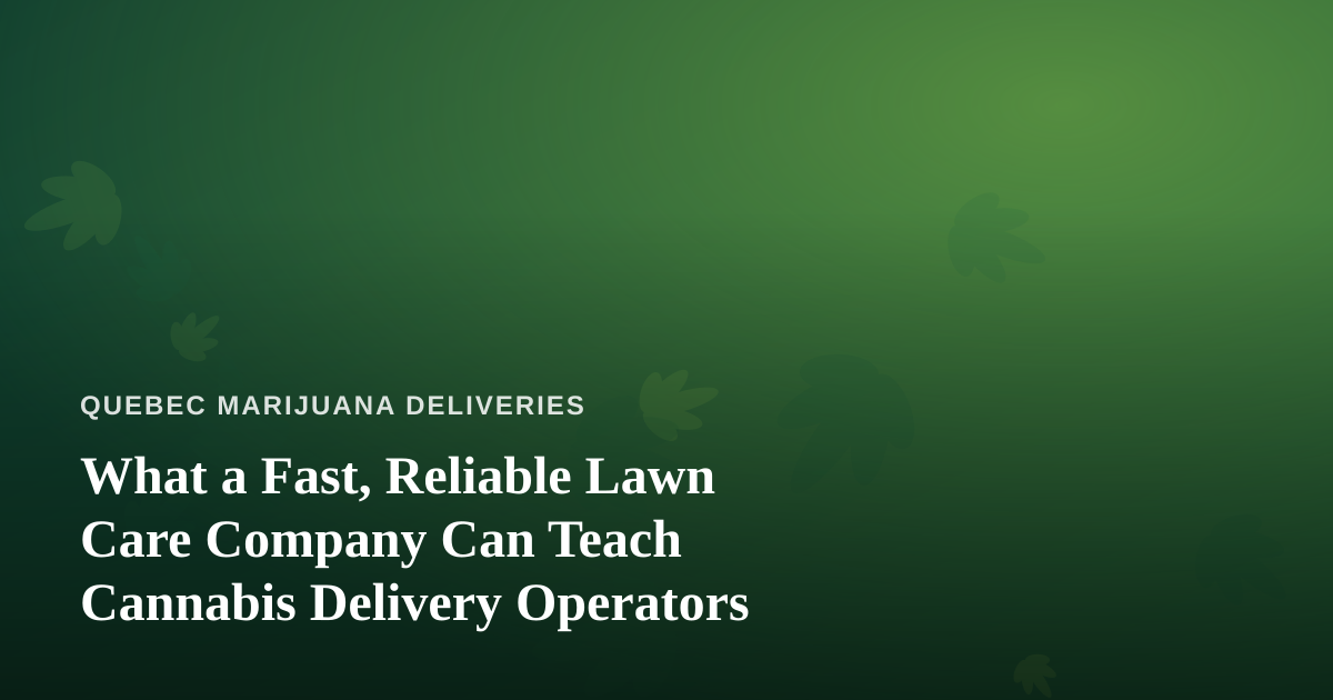 What a Fast, Reliable Lawn Care Company Can Teach Cannabis Delivery Operators