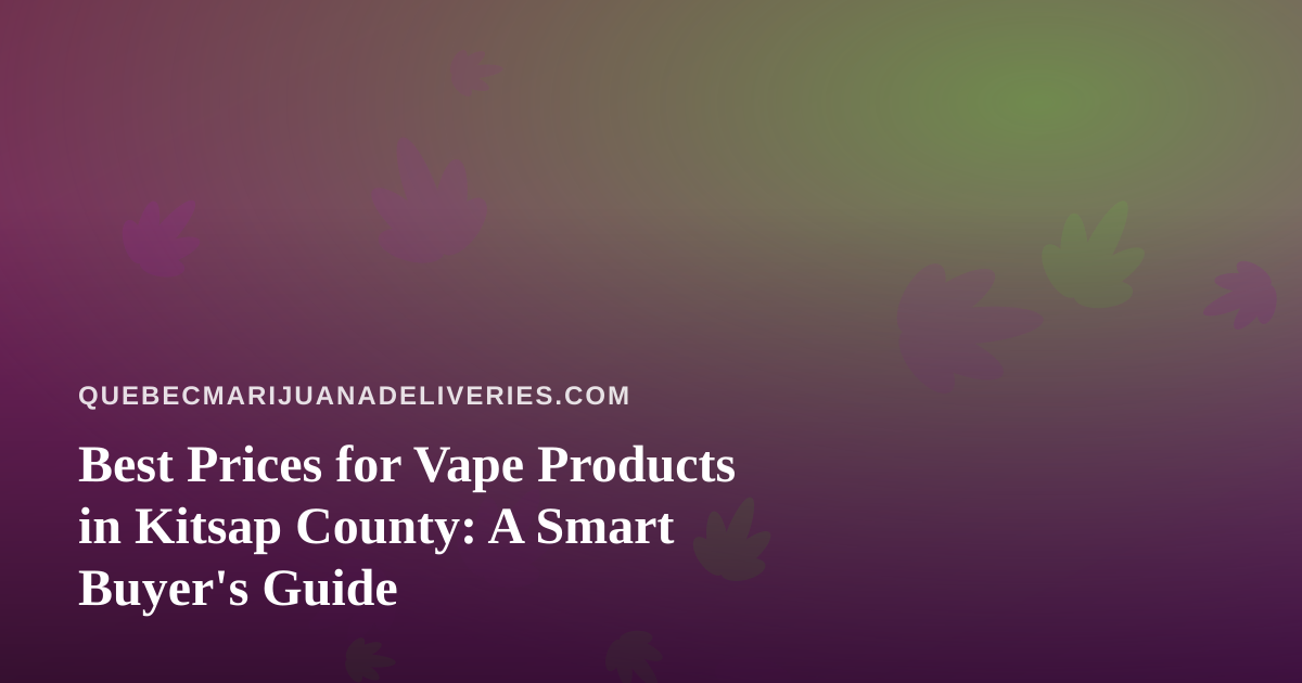 Best Prices for Vape Products in Kitsap County: A Smart Buyer’s Guide