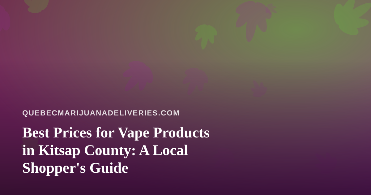 Best Prices for Vape Products in Kitsap County: A Local Shopper’s Guide