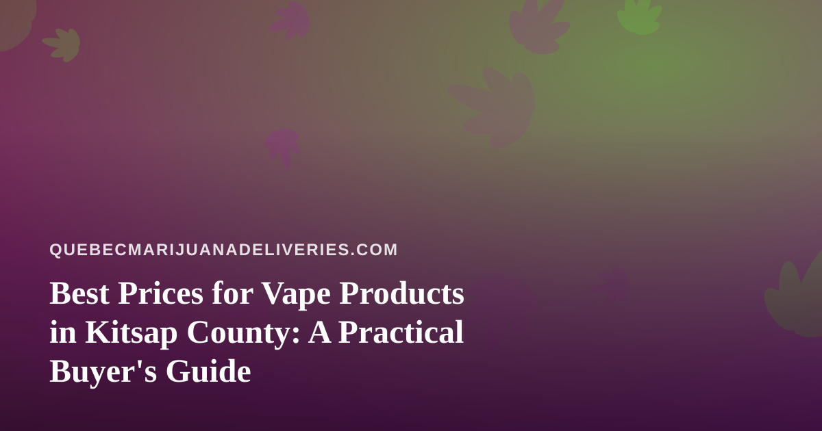 Best Prices for Vape Products in Kitsap County: A Practical Buyer’s Guide