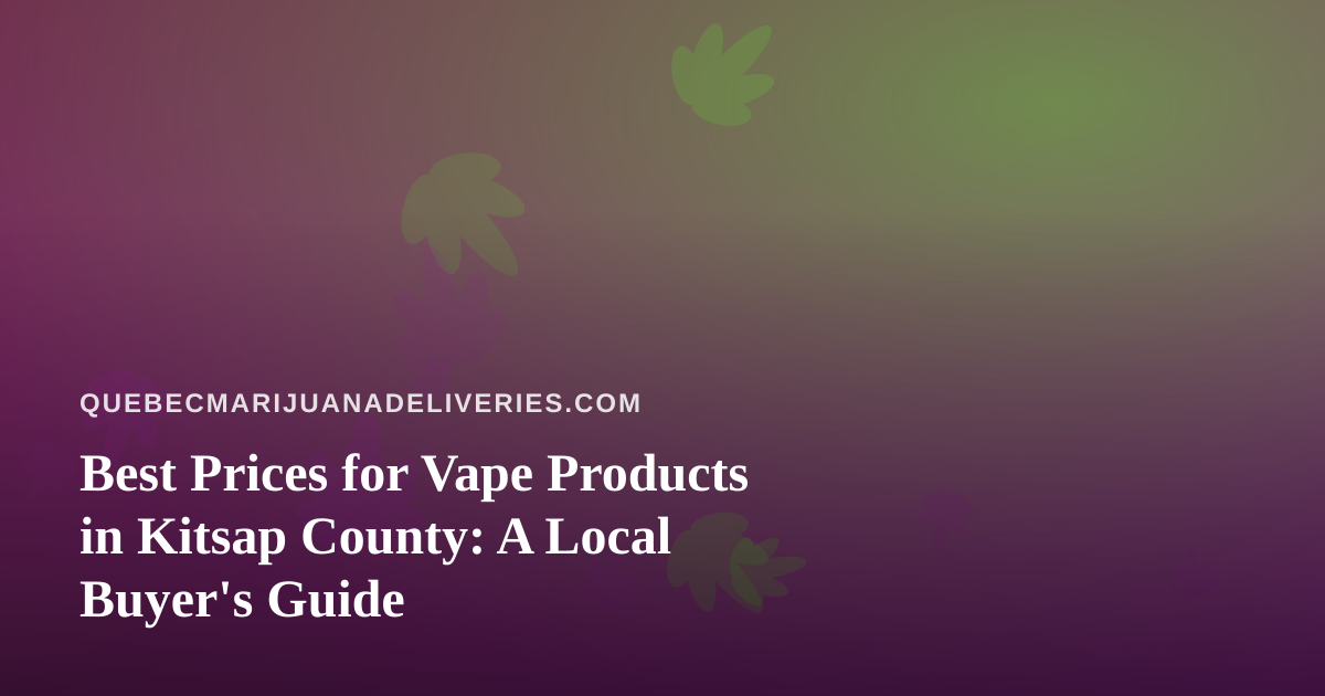 Best Prices for Vape Products in Kitsap County: A Local Buyer’s Guide