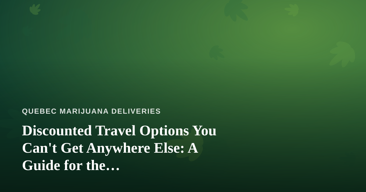 Discounted Travel Options You Can’t Get Anywhere Else: A Guide for the Cannabis-Friendly Traveler