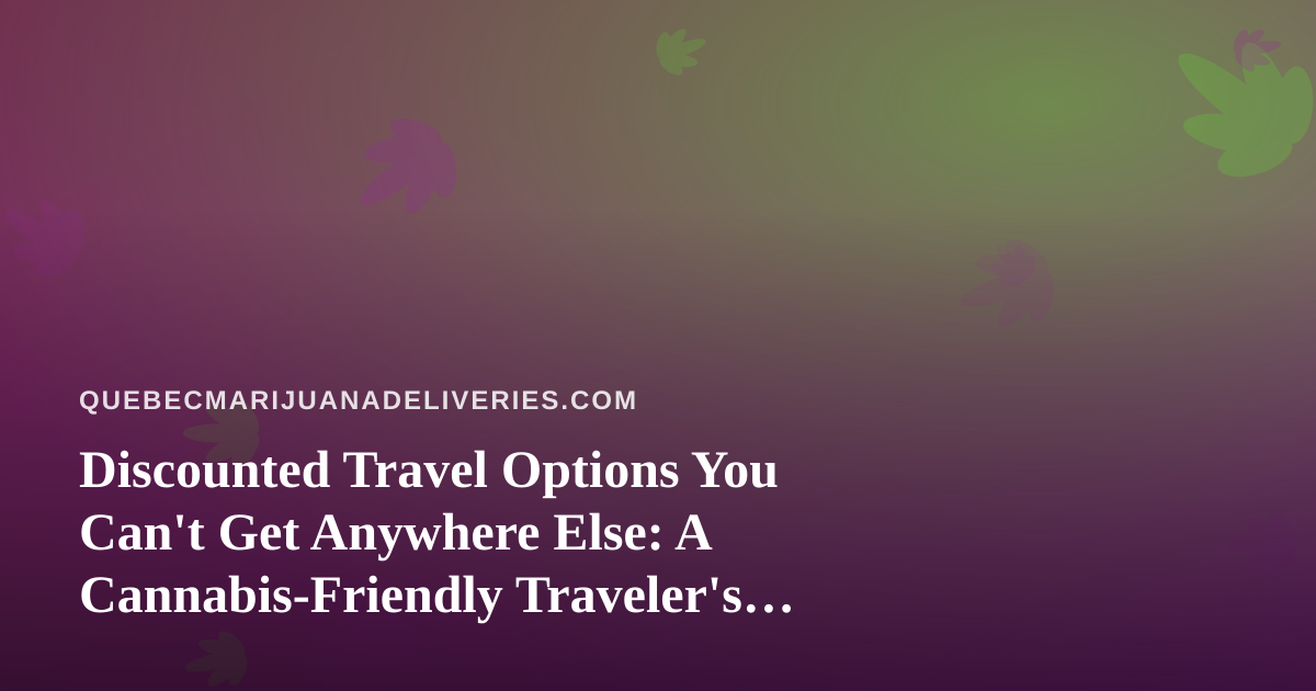 Discounted Travel Options You Can’t Get Anywhere Else: A Cannabis-Friendly Traveler’s Guide