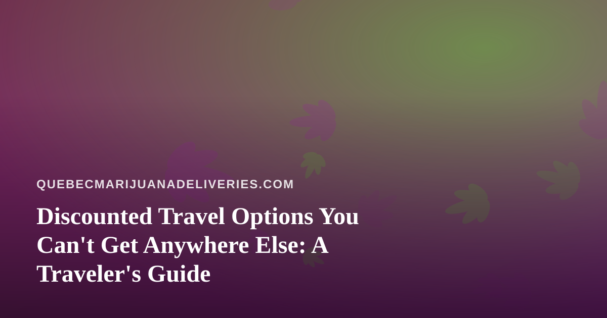 Discounted Travel Options You Can’t Get Anywhere Else: A Traveler’s Guide
