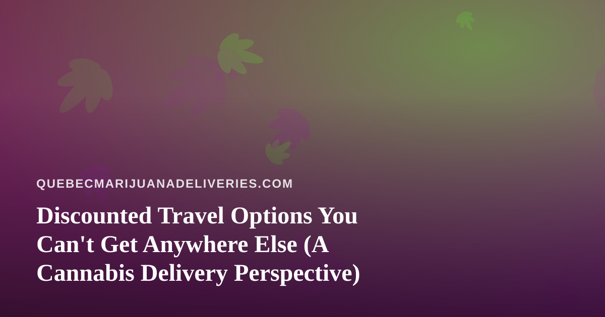 Discounted Travel Options You Can’t Get Anywhere Else (A Cannabis Delivery Perspective)