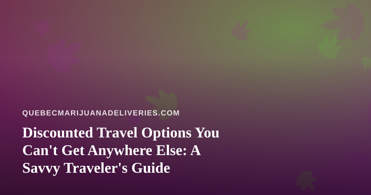Discounted Travel Options You Can’t Get Anywhere Else: A Savvy Traveler’s Guide