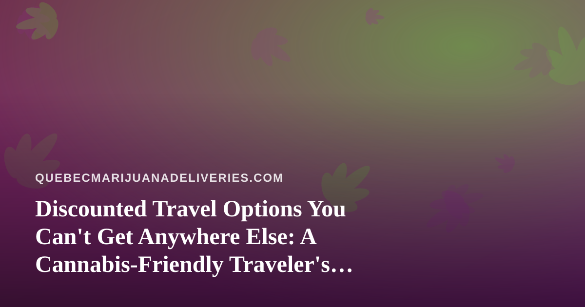 Discounted Travel Options You Can’t Get Anywhere Else: A Cannabis-Friendly Traveler’s Guide