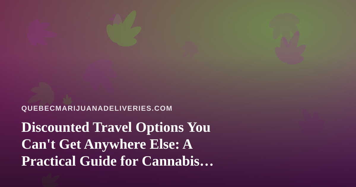 Discounted Travel Options You Can’t Get Anywhere Else: A Practical Guide for Cannabis Enthusiasts on the Move