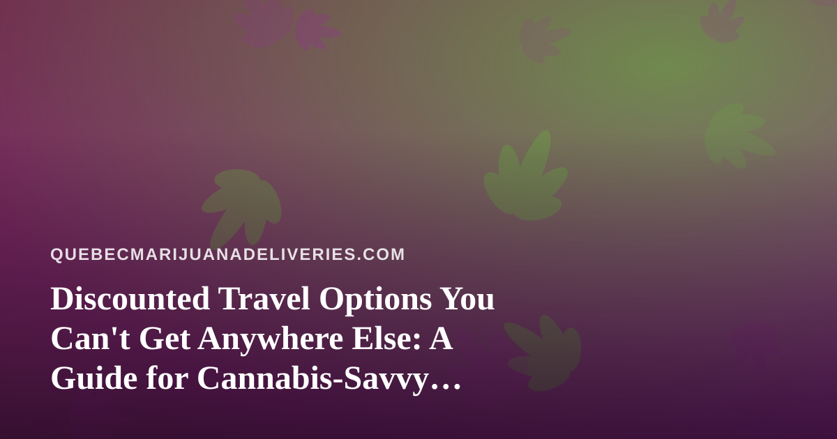 Discounted Travel Options You Can’t Get Anywhere Else: A Guide for Cannabis-Savvy Travelers