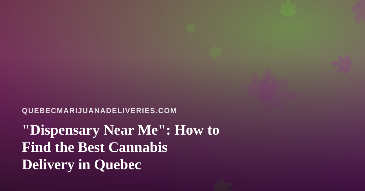 “Dispensary Near Me”: How to Find the Best Cannabis Delivery in Quebec
