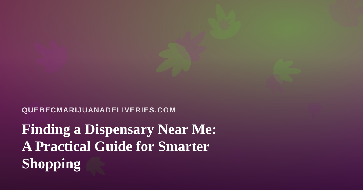 Finding a Dispensary Near Me: A Practical Guide for Smarter Shopping