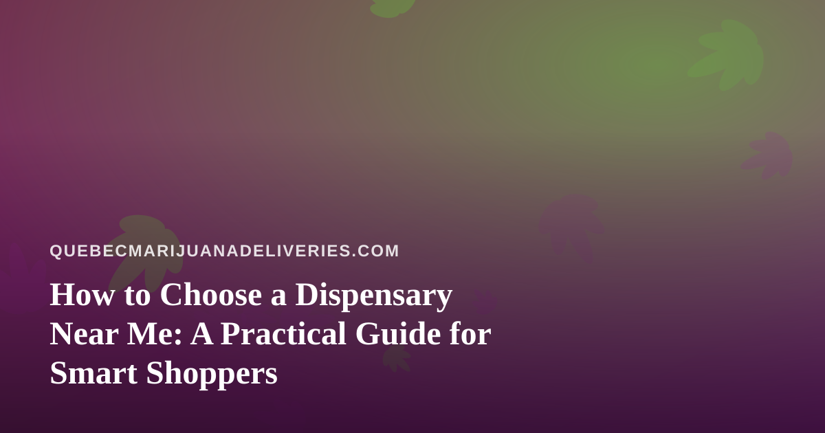 How to Choose a Dispensary Near Me: A Practical Guide for Smart Shoppers
