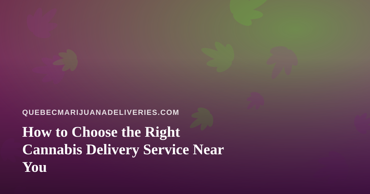 How to Choose the Right Cannabis Delivery Service Near You
