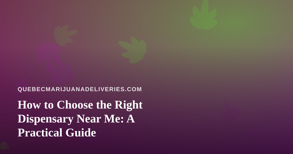 How to Choose the Right Dispensary Near Me: A Practical Guide