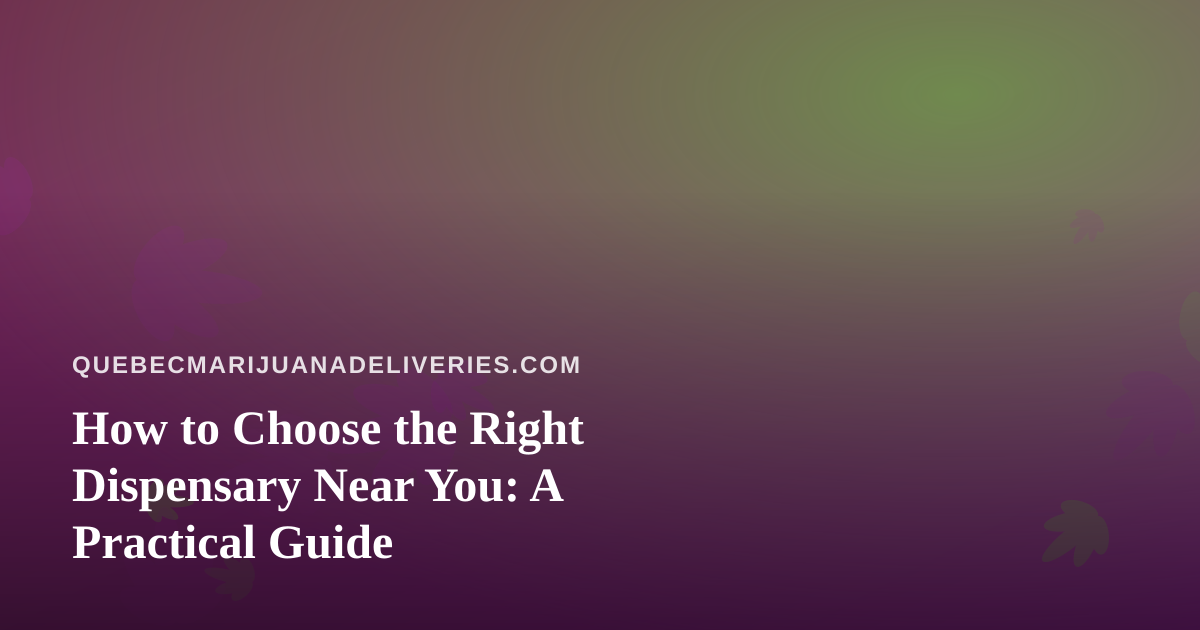 How to Choose the Right Dispensary Near You: A Practical Guide