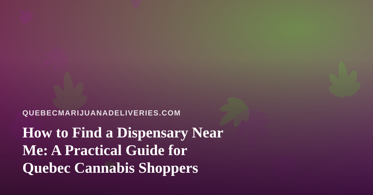 How to Find a Dispensary Near Me: A Practical Guide for Quebec Cannabis Shoppers