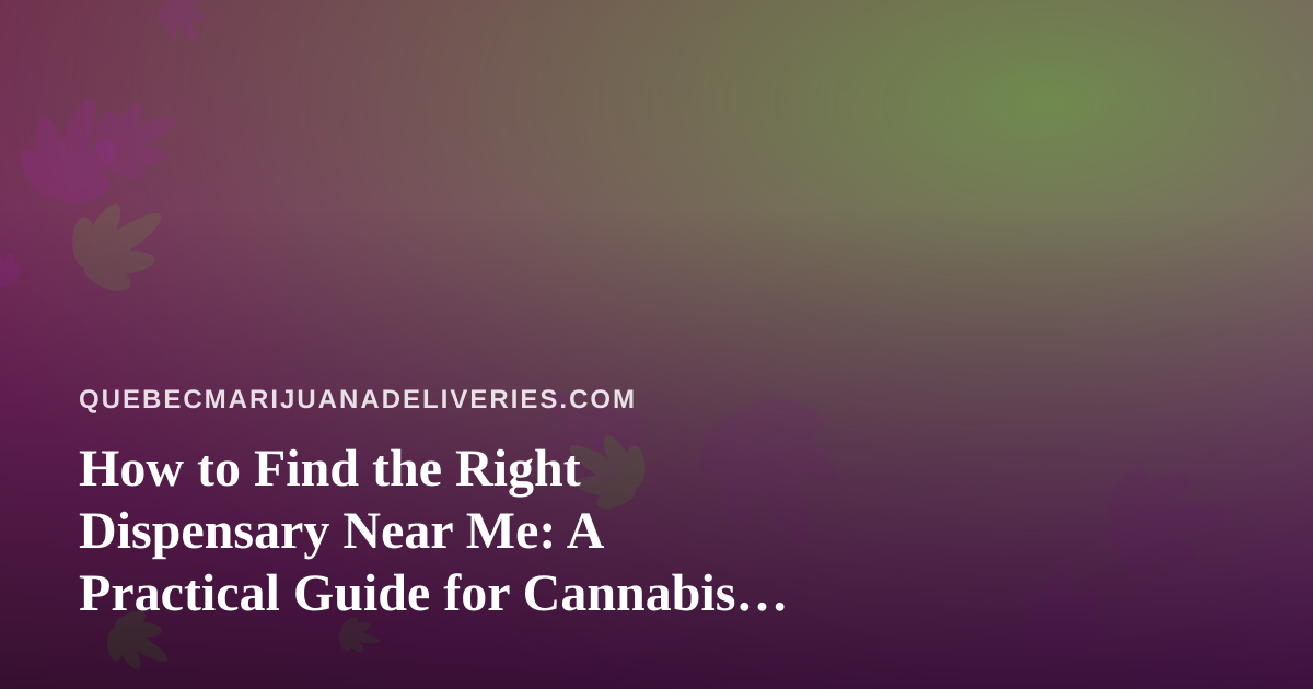 How to Find the Right Dispensary Near Me: A Practical Guide for Cannabis Shoppers