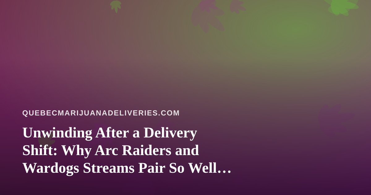 Unwinding After a Delivery Shift: Why Arc Raiders and Wardogs Streams Pair So Well With a Chill Cannabis Evening