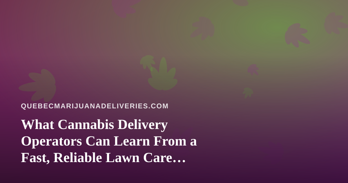 What Cannabis Delivery Operators Can Learn From a Fast, Reliable Lawn Care Company