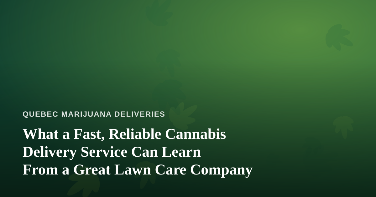 What a Fast, Reliable Cannabis Delivery Service Can Learn From a Great Lawn Care Company