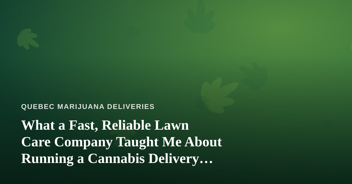 What a Fast, Reliable Lawn Care Company Taught Me About Running a Cannabis Delivery Service