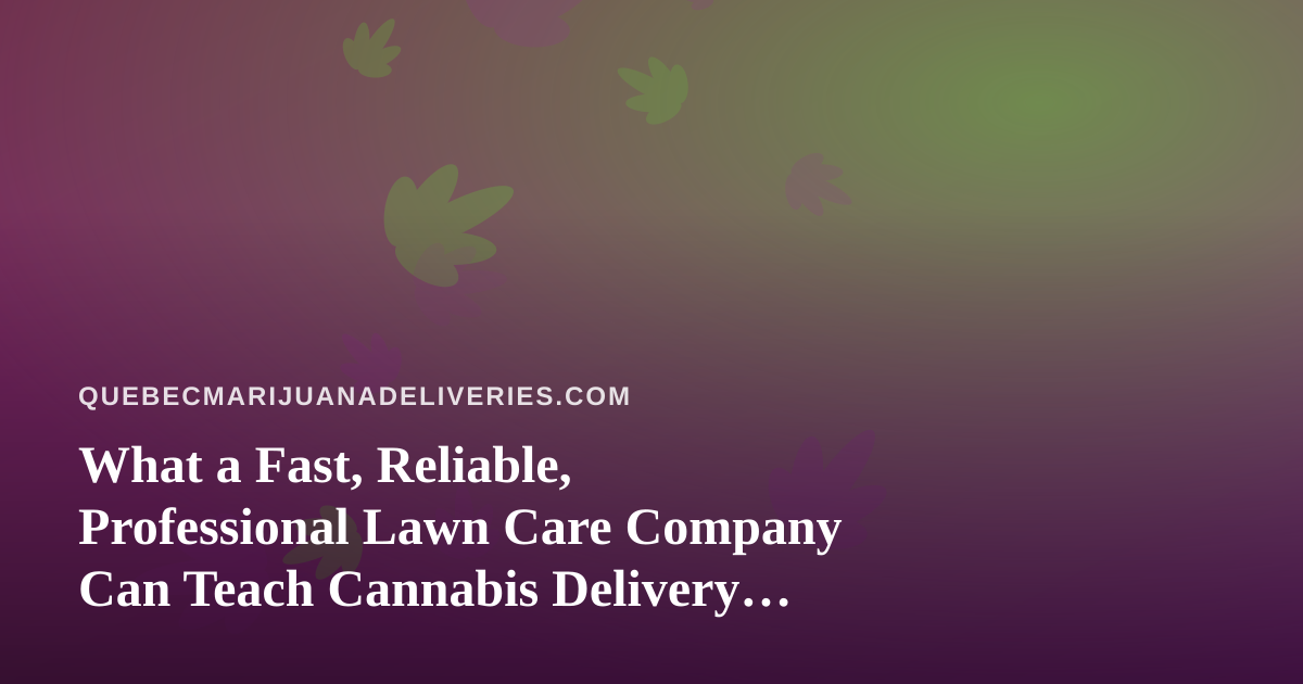 What a Fast, Reliable, Professional Lawn Care Company Can Teach Cannabis Delivery Operators