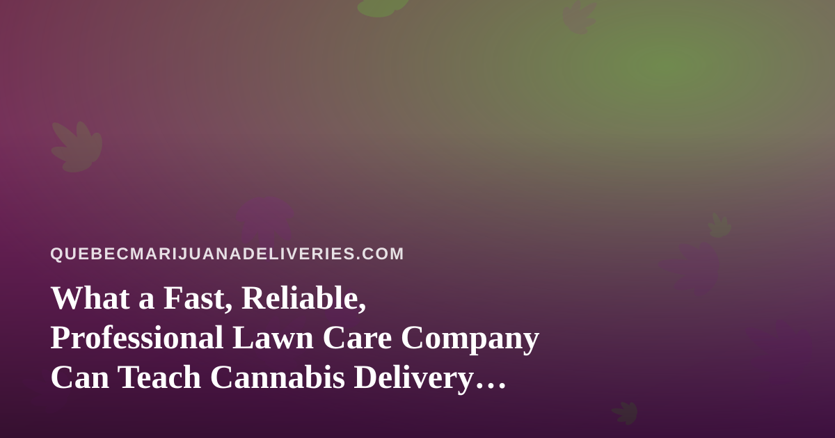 What a Fast, Reliable, Professional Lawn Care Company Can Teach Cannabis Delivery Operators