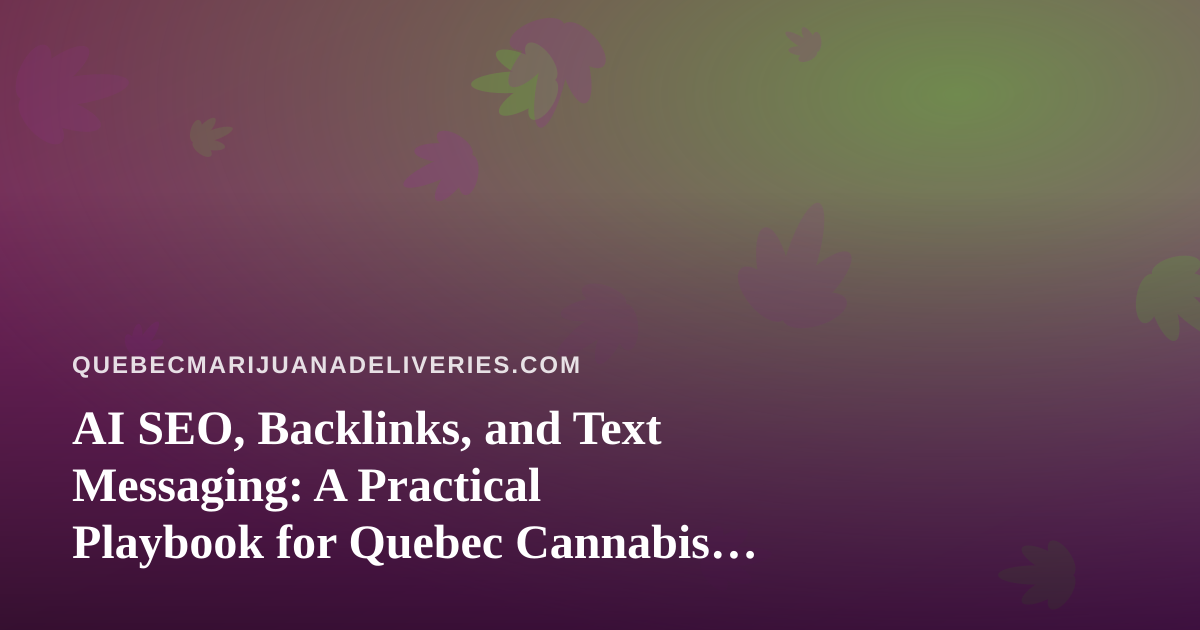 AI SEO, Backlinks, and Text Messaging: A Practical Playbook for Quebec Cannabis Delivery Sites