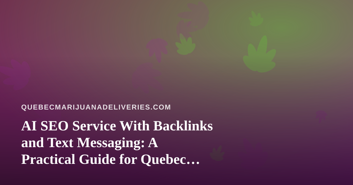 AI SEO Service With Backlinks and Text Messaging: A Practical Guide for Quebec Cannabis Delivery Brands