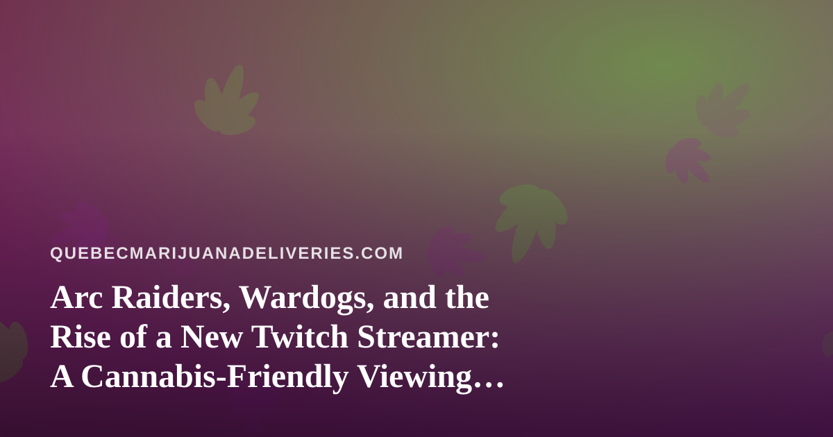 Arc Raiders, Wardogs, and the Rise of a New Twitch Streamer: A Cannabis-Friendly Viewing Guide