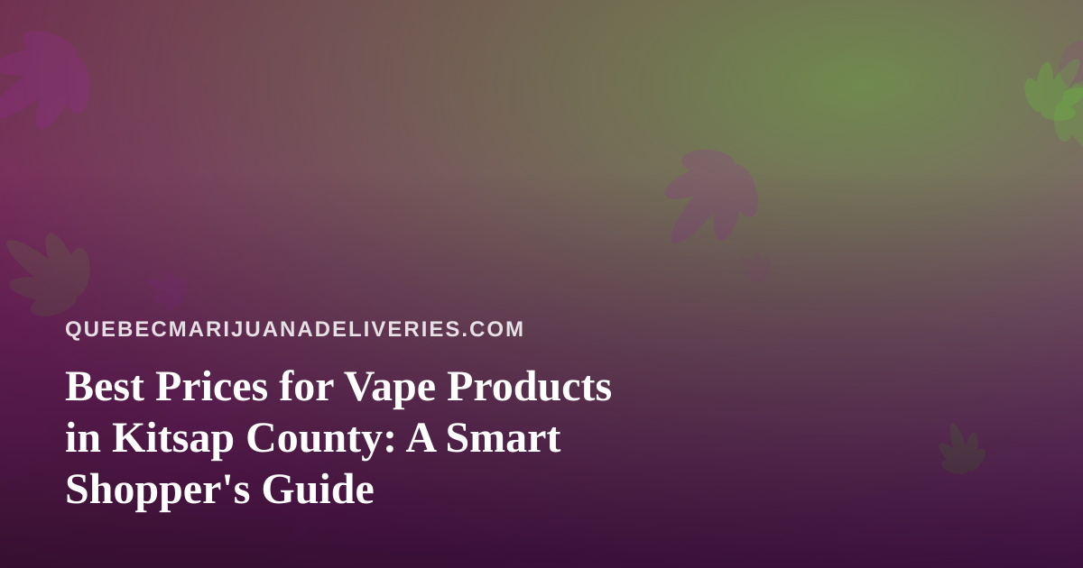 Best Prices for Vape Products in Kitsap County: A Smart Shopper’s Guide