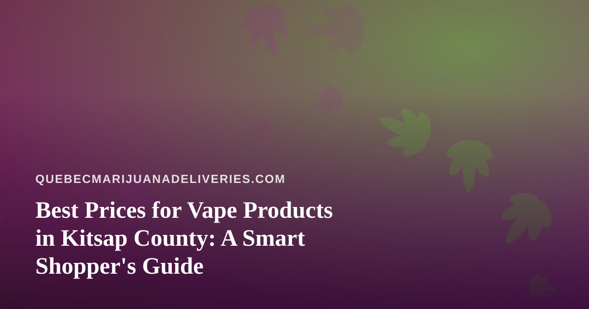 Best Prices for Vape Products in Kitsap County: A Smart Shopper’s Guide