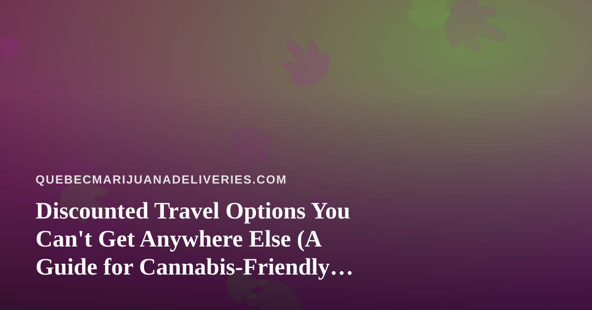 Discounted Travel Options You Can’t Get Anywhere Else (A Guide for Cannabis-Friendly Explorers)